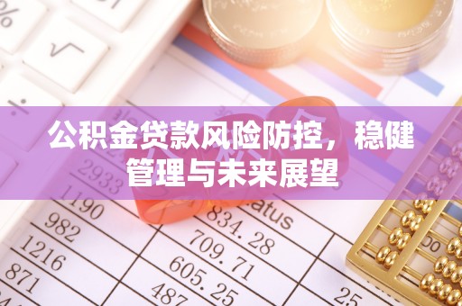 柯坪公积金贷款风险防控，稳健管理与未来展望