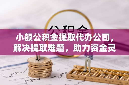 柯坪小额公积金提取代办公司，解决提取难题，助力资金灵活使用