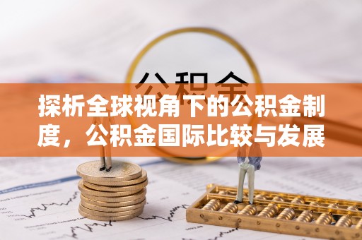 柯坪探析全球视角下的公积金制度，公积金国际比较与发展趋势