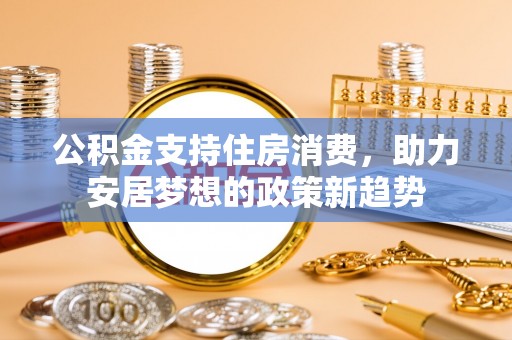 柯坪公积金支持住房消费，助力安居梦想的政策新趋势