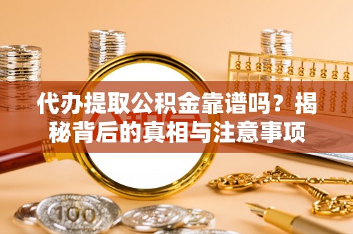 柯坪代办提取公积金靠谱吗？揭秘背后的真相与注意事项
