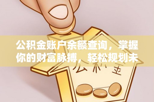 柯坪公积金账户余额查询，掌握你的财富脉搏，轻松规划未来