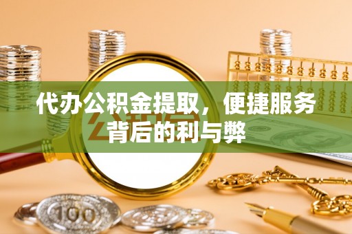 柯坪代办公积金提取，便捷服务背后的利与弊