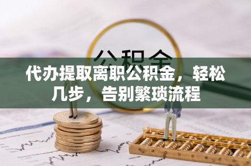 柯坪代办提取离职公积金，轻松几步，告别繁琐流程