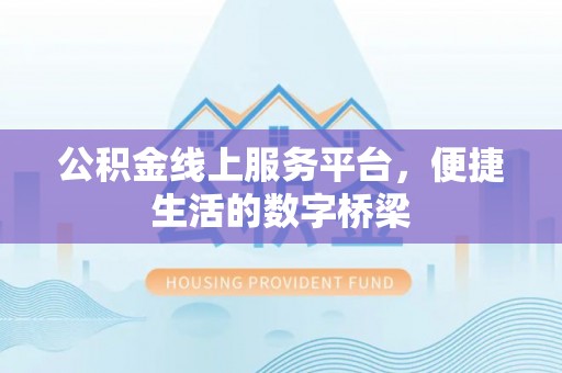 柯坪公积金线上服务平台，便捷生活的数字桥梁