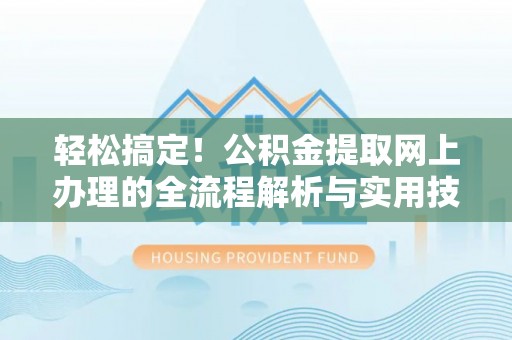 柯坪轻松搞定！公积金提取网上办理的全流程解析与实用技巧