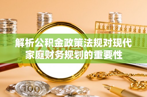 柯坪解析公积金政策法规对现代家庭财务规划的重要性