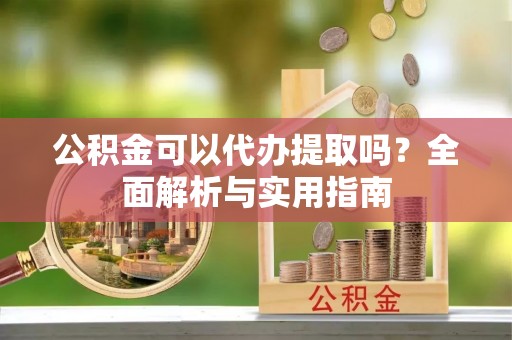柯坪公积金可以代办提取吗？全面解析与实用指南
