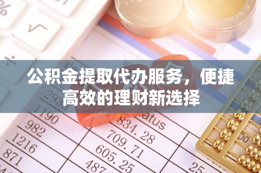 柯坪公积金提取代办服务，便捷高效的理财新选择