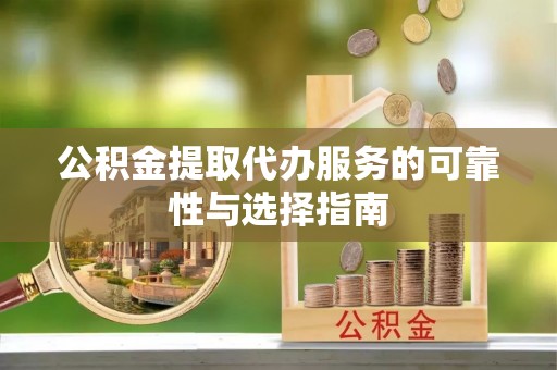 柯坪公积金提取代办服务的可靠性与选择指南
