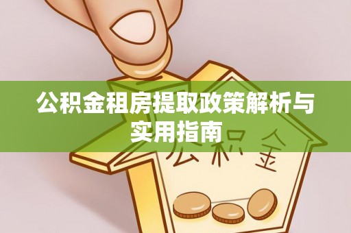 柯坪公积金租房提取政策解析与实用指南