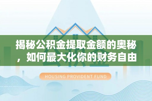 柯坪揭秘公积金提取金额的奥秘，如何最大化你的财务自由