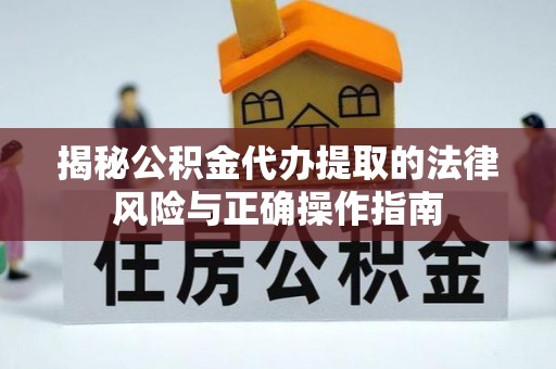 柯坪揭秘公积金代办提取的法律风险与正确操作指南