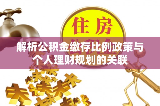 柯坪解析公积金缴存比例政策与个人理财规划的关联