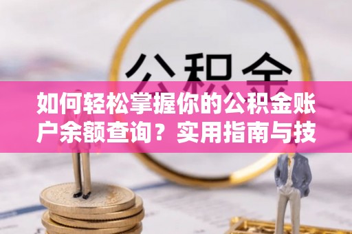 柯坪如何轻松掌握你的公积金账户余额查询？实用指南与技巧