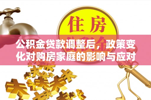 柯坪公积金贷款调整后，政策变化对购房家庭的影响与应对策略