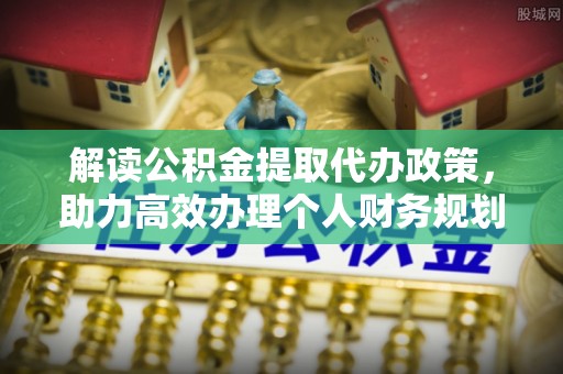柯坪解读公积金提取代办政策，助力高效办理个人财务规划