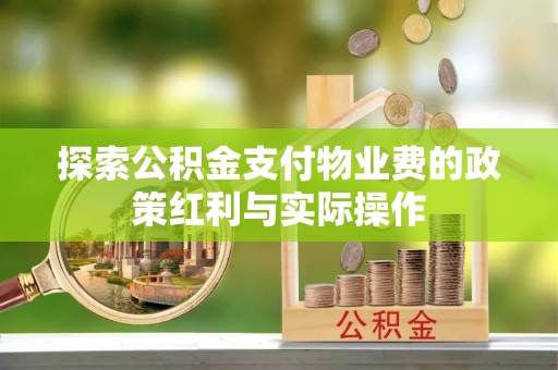 柯坪探索公积金支付物业费的政策红利与实际操作