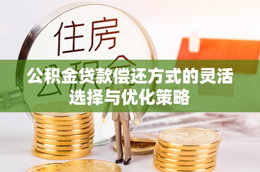 柯坪公积金贷款偿还方式的灵活选择与优化策略
