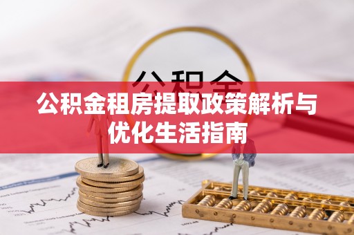 柯坪公积金租房提取政策解析与优化生活指南