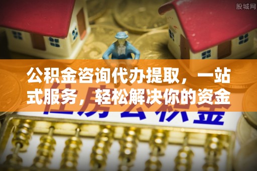 柯坪公积金咨询代办提取，一站式服务，轻松解决你的资金难题