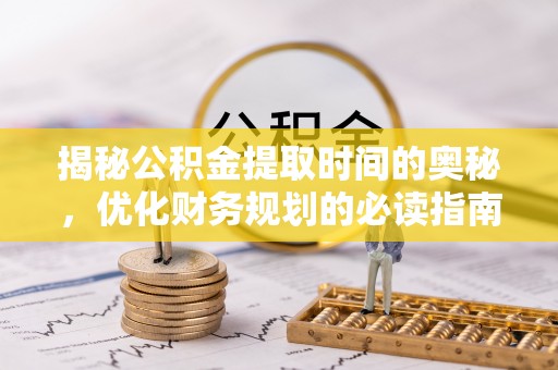 柯坪揭秘公积金提取时间的奥秘，优化财务规划的必读指南