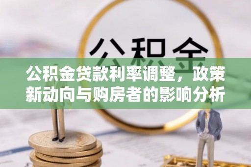 柯坪公积金贷款利率调整，政策新动向与购房者的影响分析