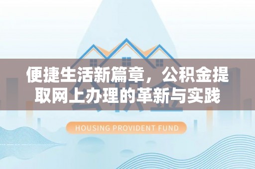 柯坪便捷生活新篇章，公积金提取网上办理的革新与实践