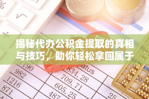 柯坪揭秘代办公积金提取的真相与技巧，助你轻松拿回属于你的钱