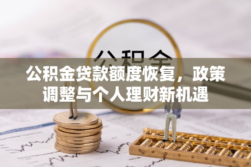 柯坪公积金贷款额度恢复，政策调整与个人理财新机遇