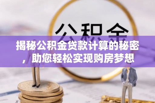 柯坪揭秘公积金贷款计算的秘密，助您轻松实现购房梦想