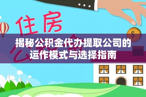 柯坪揭秘公积金代办提取公司的运作模式与选择指南