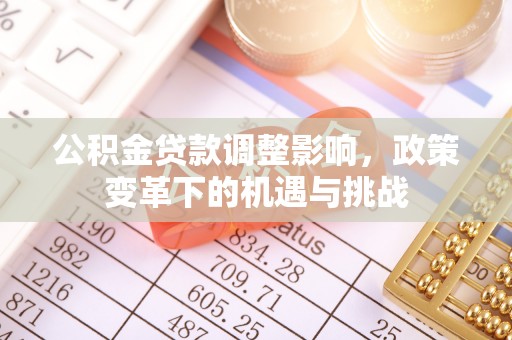 柯坪公积金贷款调整影响，政策变革下的机遇与挑战