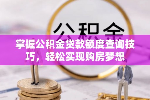 柯坪掌握公积金贷款额度查询技巧，轻松实现购房梦想