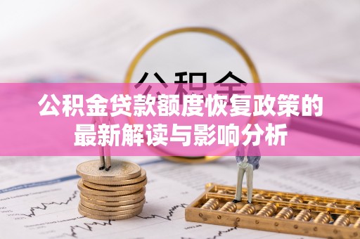 柯坪公积金贷款额度恢复政策的最新解读与影响分析