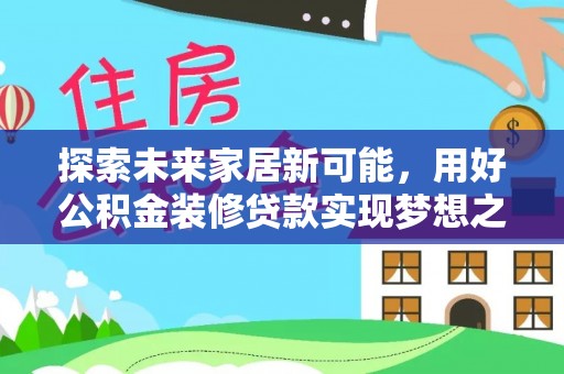 柯坪探索未来家居新可能，用好公积金装修贷款实现梦想之家
