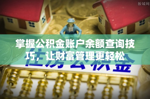 柯坪掌握公积金账户余额查询技巧，让财富管理更轻松