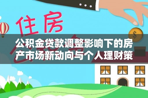 柯坪公积金贷款调整影响下的房产市场新动向与个人理财策略