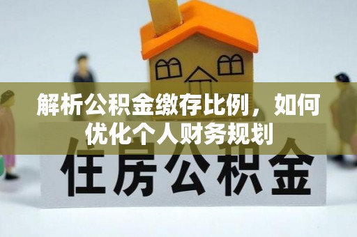 柯坪解析公积金缴存比例，如何优化个人财务规划