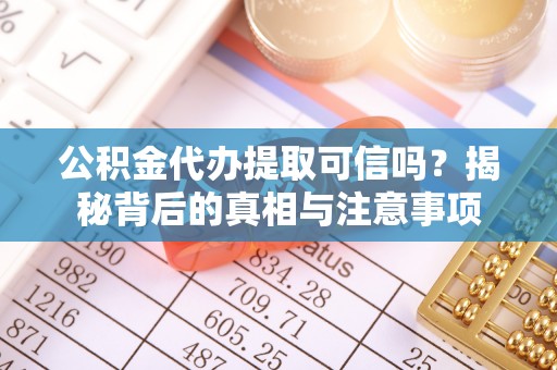 柯坪公积金代办提取可信吗？揭秘背后的真相与注意事项