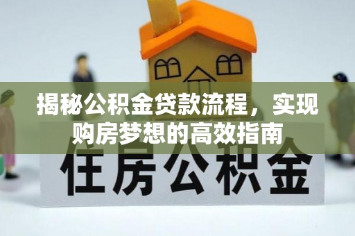 柯坪揭秘公积金贷款流程，实现购房梦想的高效指南