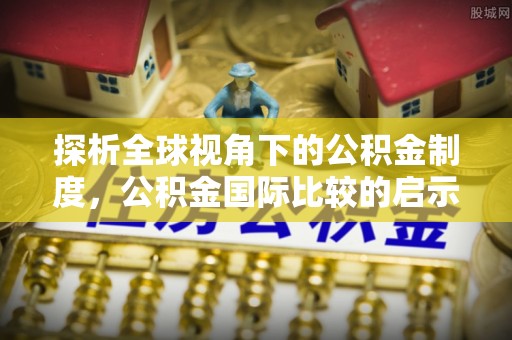 柯坪探析全球视角下的公积金制度，公积金国际比较的启示与借鉴