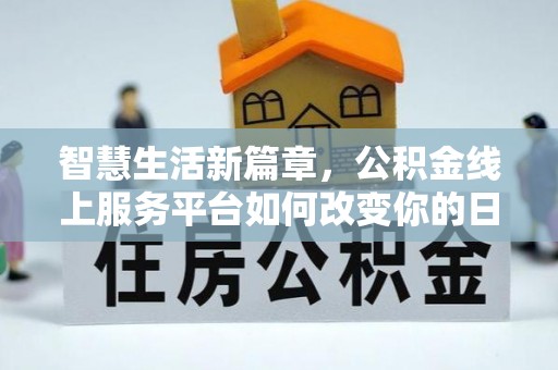 柯坪智慧生活新篇章，公积金线上服务平台如何改变你的日常