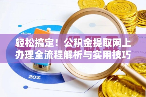 柯坪轻松搞定！公积金提取网上办理全流程解析与实用技巧