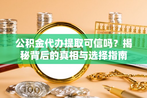 柯坪公积金代办提取可信吗？揭秘背后的真相与选择指南