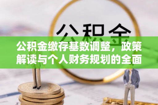 柯坪公积金缴存基数调整，政策解读与个人财务规划的全面分析