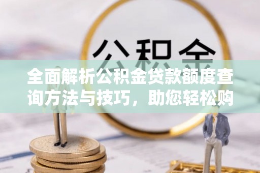 柯坪全面解析公积金贷款额度查询方法与技巧，助您轻松购房