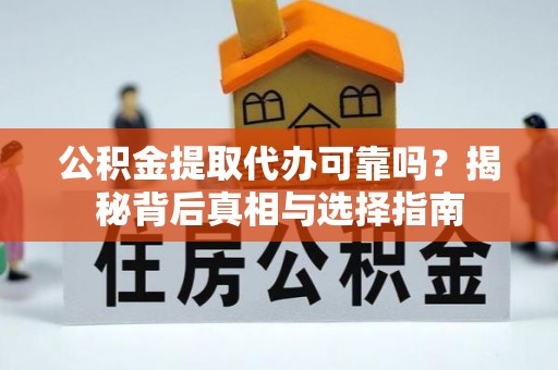 柯坪公积金提取代办可靠吗？揭秘背后真相与选择指南