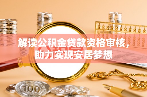 柯坪解读公积金贷款资格审核，助力实现安居梦想