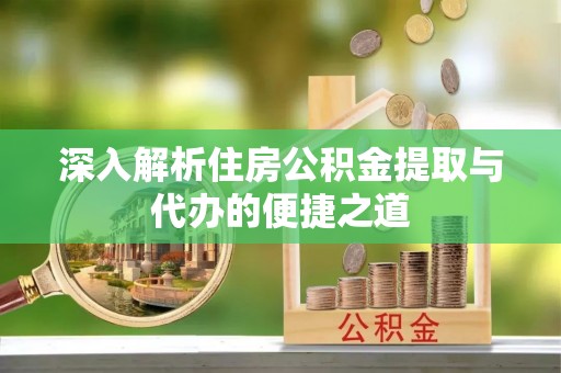 柯坪深入解析住房公积金提取与代办的便捷之道